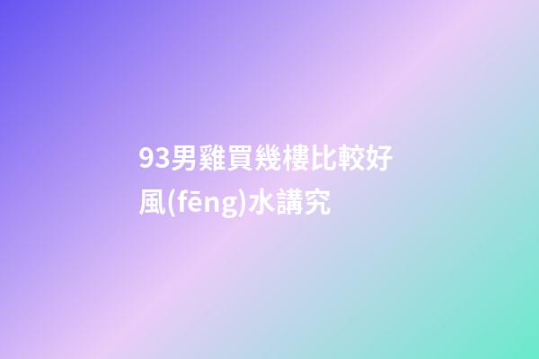 93男雞買幾樓比較好 風(fēng)水講究